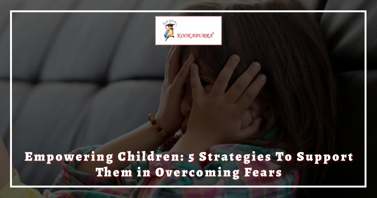 Empowering Children: 5 Strategies to Support Them in Overcoming Fears at Kookaburra school, preschool in India
