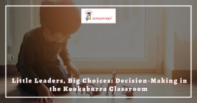 Little Leaders, Big Choices: Decision-Making in the Kookaburra Classroom